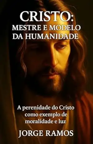 CRISTO: MESTRE E MODELO DA HUMANIDADE: A Perenidade do Cristo Como Exemplo de Moralidade e Luz (A LUZ SEMPRE ENCONTRA UMA FORMA DE BRILHAR Livro 1) – Jorge  Ramos