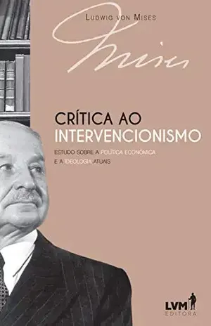 Crítica ao intervencionismo: Estudo sobre a política econômica e ideologia atuais – Ludwig von Mises