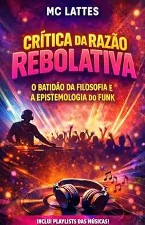 Crítica da razão rebolativa: o batidão da filosofia e a epistemologia do funk (Coleção Razão Rebolada Livro 2) – MC Lattes