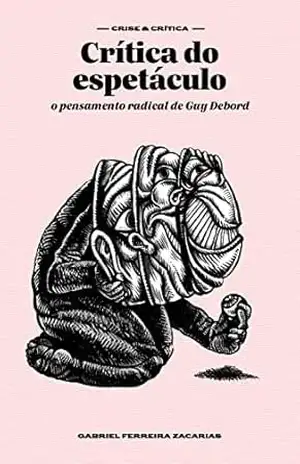 Crítica do espetáculo: o pensamento radical de Guy Debord (Crise e crítica) – Gabriel Ferreira Zacarias