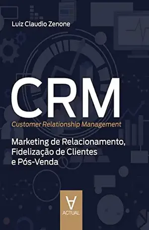 CRM (Customer Relationship Management): Marketing de Relacionamento, Fidelização de Clientes e Pós–Venda - Luiz Claudio Zenone