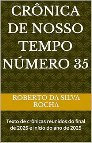 Crônica de Nosso Tempo Número 35: Texto de crônicas reunidos do final de 2025 e início do ano de 2025 (Crônicas de Nosso Tempo Livro 2) – Roberto da Silva Rocha
