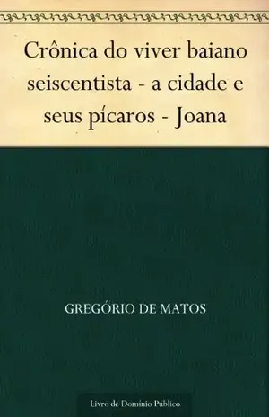 Crônica do viver baiano seiscentista – a cidade e seus pícaros – Joana – Gregório de Matos