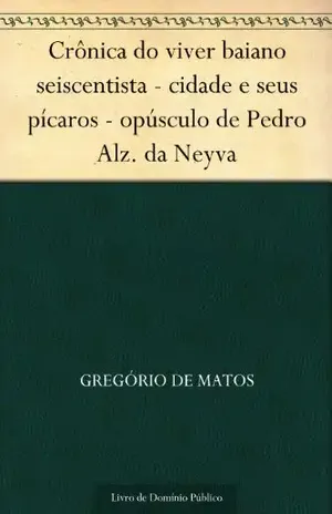 Crônica do viver baiano seiscentista – cidade e seus pícaros – opúsculo de Pedro Alz. da Neyva – Gregório de Matos