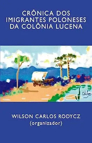 Crônica dos imigrantes poloneses da Colônia Lucena – Wilson Rodycz
