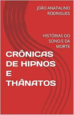 CRÕNICAS DE HIPNOS E THÂNATOS: HISTÓRIAS DO SONO E DA MORTE – jOÃO ANATALINO RODRIGUES