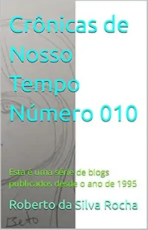 Crônicas de Nosso Tempo Número 010: Esta é uma série de blogs publicados desde o ano de 1995 – Roberto  da Silva Rocha