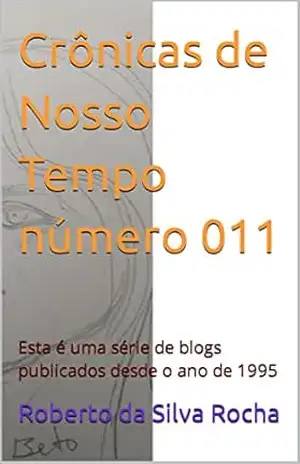 Crônicas de Nosso Tempo número 011: Esta é uma série de blogs publicados desde o ano de 1995 – Roberto  da Silva Rocha