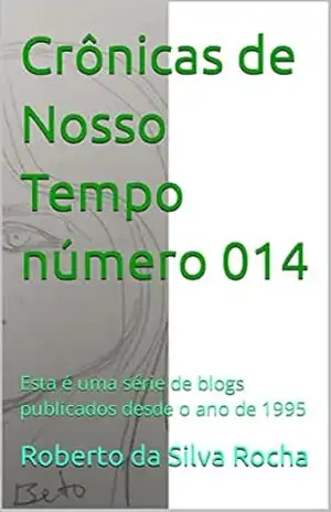 Crônicas de Nosso Tempo número 014: Esta é uma série de blogs publicados desde o ano de 1995 – Roberto da Silva Rocha