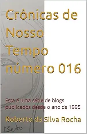 Crônicas de Nosso Tempo número 016: Esta é uma série de blogs publicados desde o ano de 1995 – Roberto da Silva Rocha
