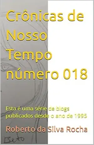 Crônicas de Nosso Tempo número 018: Esta é uma série de blogs publicados desde o ano de 1995 – Roberto da Silva Rocha