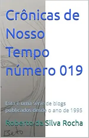 Crônicas de Nosso Tempo número 019: Esta é uma série de blogs publicados desde o ano de 1995 – Roberto  da Silva Rocha