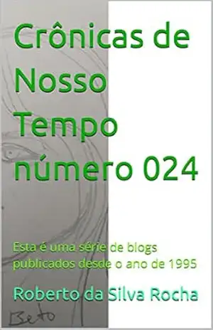 Crônicas de Nosso Tempo número 024: Esta é uma série de blogs publicados desde o ano de 1995 – Roberto da Silva Rocha