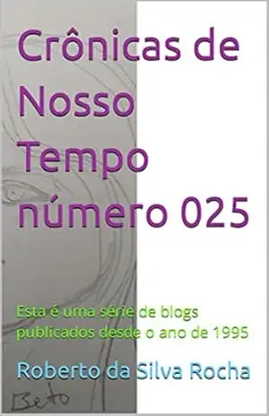 Crônicas de Nosso Tempo número 025: Esta é uma série de blogs publicados desde o ano de 1995 – Roberto da Silva Rocha