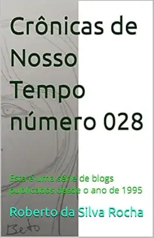 Crônicas de Nosso Tempo número 028: Esta é uma série de blogs publicados desde o ano de 1995 – Roberto  da Silva Rocha
