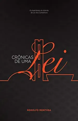 Crônicas De Uma Lei: Os bastidores do trâmite da Lei dos Consórcios - Rodolfo Montosa