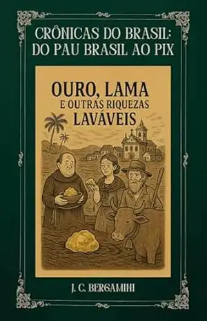 Crônicas do Brasil: Do Pau Brasil ao Pix: Ouro, Lama e Outras Riquezas Laváveis - J. C.  Bergamini