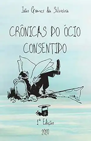 Crônicas do ócio consentido - João Gomes da Silveira