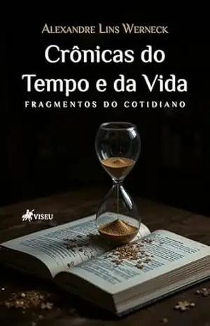 Crônicas do Tempo e da Vida: Fragmentos do Cotidiano – Alexandre Lins Werneck