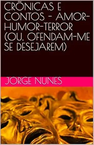 CRÕNICAS E CONTOS – AMOR–HUMOR–TERROR (OU, OFENDAM–ME SE DESEJAREM) – Jorge Nunes