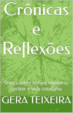 Crônicas e Reflexões: Textos sobre tempo, memória, caráter e vida cotidiana – GERA TEIXEIRA