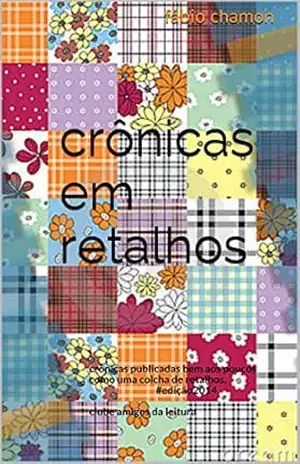 crônicas em retalhos: crônicas publicadas bem aos poucos como uma colcha de retalhos.#edição2014 clube amigos da leitura – fábio chamon