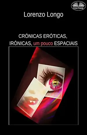 Crónicas Eróticas, Irónicas, um Pouco Espaciais: Fantasias sexuais, vontades, desejos, perversões, traições. - Lorenzo Longo