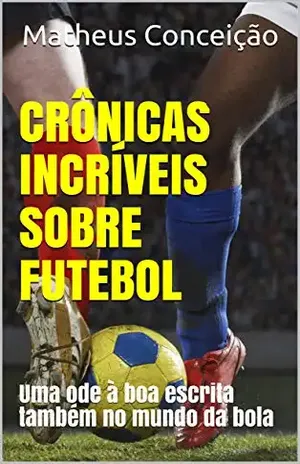 CRÔNICAS INCRÍVEIS SOBRE FUTEBOL: Uma ode à boa escrita também no mundo da bola - Matheus  Conceição