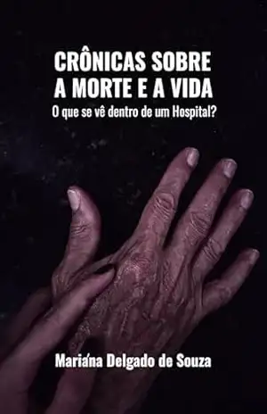 Crônicas Sobre a Morte e a Vida: O que se vê dentro de um Hospital? – Mariana Delgado de Souza