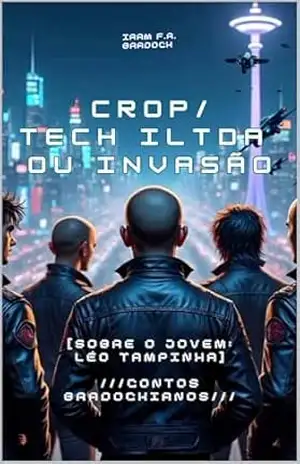 CROP/TECH ILTDA ou A INVASÃO: [Sobre o Jovem: Léo Tampinha] (/Agreste/Punk/Fantástico/Estranho/) – Iram  F. R. ‘Bradock”