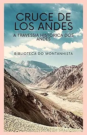 Cruce de los Andes: A Travessia Histórica dos Andes - Biblioteca do Montanhista