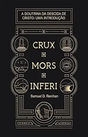 Crux, Mors, Inferi: A Doutrina da Descida de Cristo, Uma Introdução (Obras por Samuel D. Renihan Livro 4) – Samuel D. Renihan