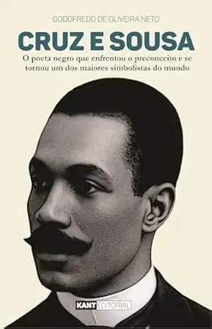 Cruz e Sousa: O poeta negro que enfrentou o preconceito e se tornou um dos maiores simbolistas do mundo – Godofredo de Oliveira Neto