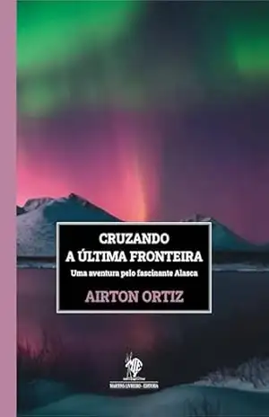 Cruzando a última fronteira: Uma aventura pelo fascinante Alasca – Airton Ortiz