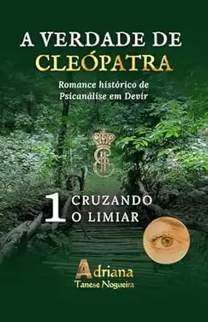 CRUZANDO O LIMIAR: Romance histórico de Psicanálise em Devir (A VERDADE DE CLEÓPATRA – PORTUGAL Livro 1) – Adriana Tanese Nogueira