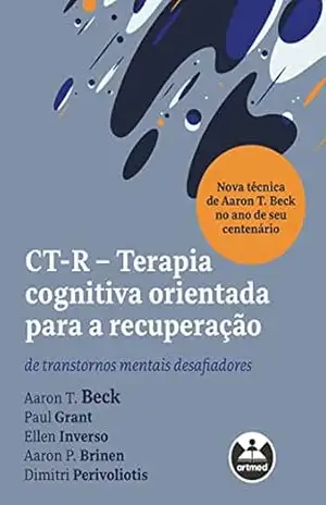 CT–R – Terapia Cognitiva Orientada para a Recuperação: de transtornos mentais desafiadores – Aaron T. Beck