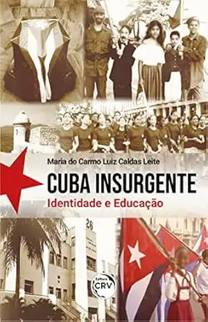 CUBA INSURGENTE: Identidade e Educação - Maria do Carmo Luiz Caldas Leite