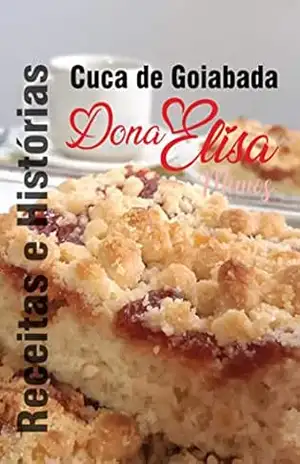 Cuca de Goiabada Dona Elisa: Receitas e Histórias: Uma mistura deliciosa de sabores e memórias para você se inspirar e saborear. Descubra o segredo por trás da Cuca de Goiabada Dona Elisa. - Elisa  Medeiros