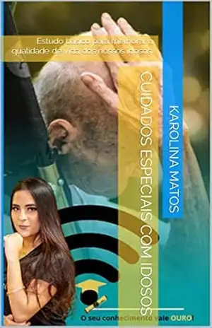 Cuidados Especiais com Idosos: Estudo básico para melhorar a qualidade de vida dos nossos idosos. – Karolina  Matos