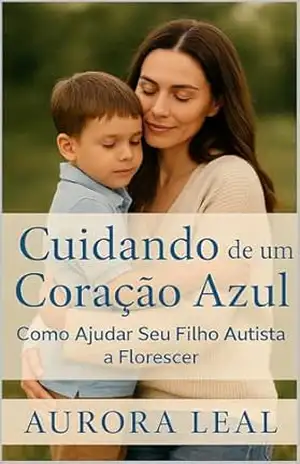Cuidando de um Coração Azul: Como Ajudar Seu Filho Autista a Florescer (Crescendo com amor) – Aurora  Leal