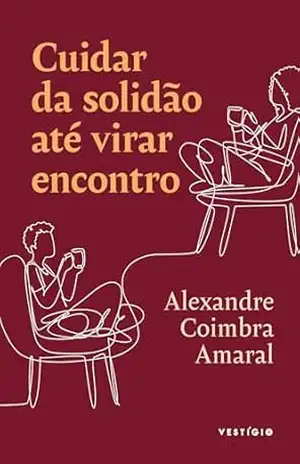 Cuidar da solidão até virar encontro – Alexandre Coimbra Amaral