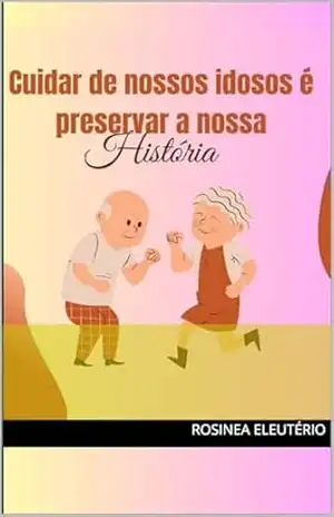 Cuidar de nossos idosos e preservar nossa Historia – Rosinea Eleutério