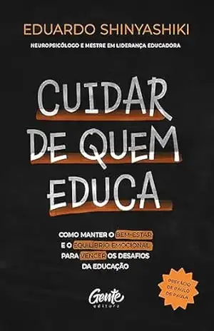 Cuidar de quem educa: Como manter o bem–estar e o equilíbrio emocional para vencer os desafios da educação - Eduardo Shinyashiki