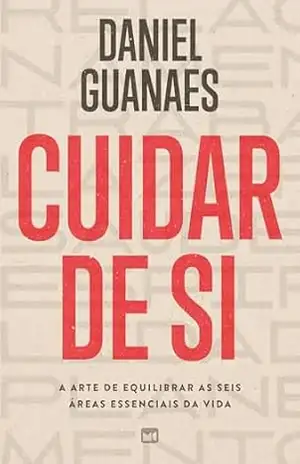 Cuidar de si: A arte de equilibrar as seis áreas essenciais da vida – Daniel Guanaes