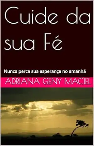 Cuide da sua Fé: Nunca perca sua esperança no amanhã – Adriana Geny Maciel