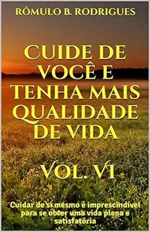 Cuide de você e tenha mais qualidade de vida Vol. VI: Cuidar de si mesmo é imprescindível para se obter uma vida plena e satisfatória – RÔMULO B. RODRIGUES