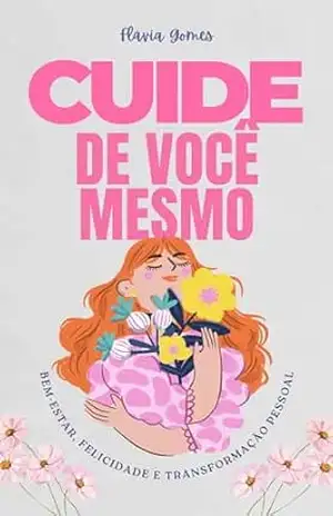 Cuide de Você Mesmo: Um Guia Completo e Prático para o Bem–Estar, Felicidade e Transformação Pessoal – Alana Dornelas