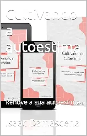 Cultivando a autoestima: Renove a sua autoestima – Isaac  Damascena