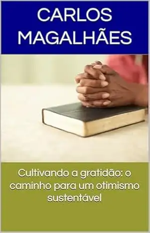 Cultivando a gratidão: o caminho para um otimismo sustentável - Carlos Magalhães