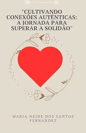 “Cultivando Conexões Autênticas: A Jornada para Superar a Solidão” – Maria Neide  Dos Fernandez